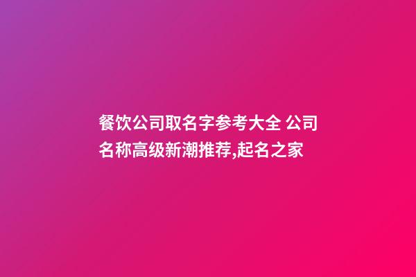 餐饮公司取名字参考大全 公司名称高级新潮推荐,起名之家